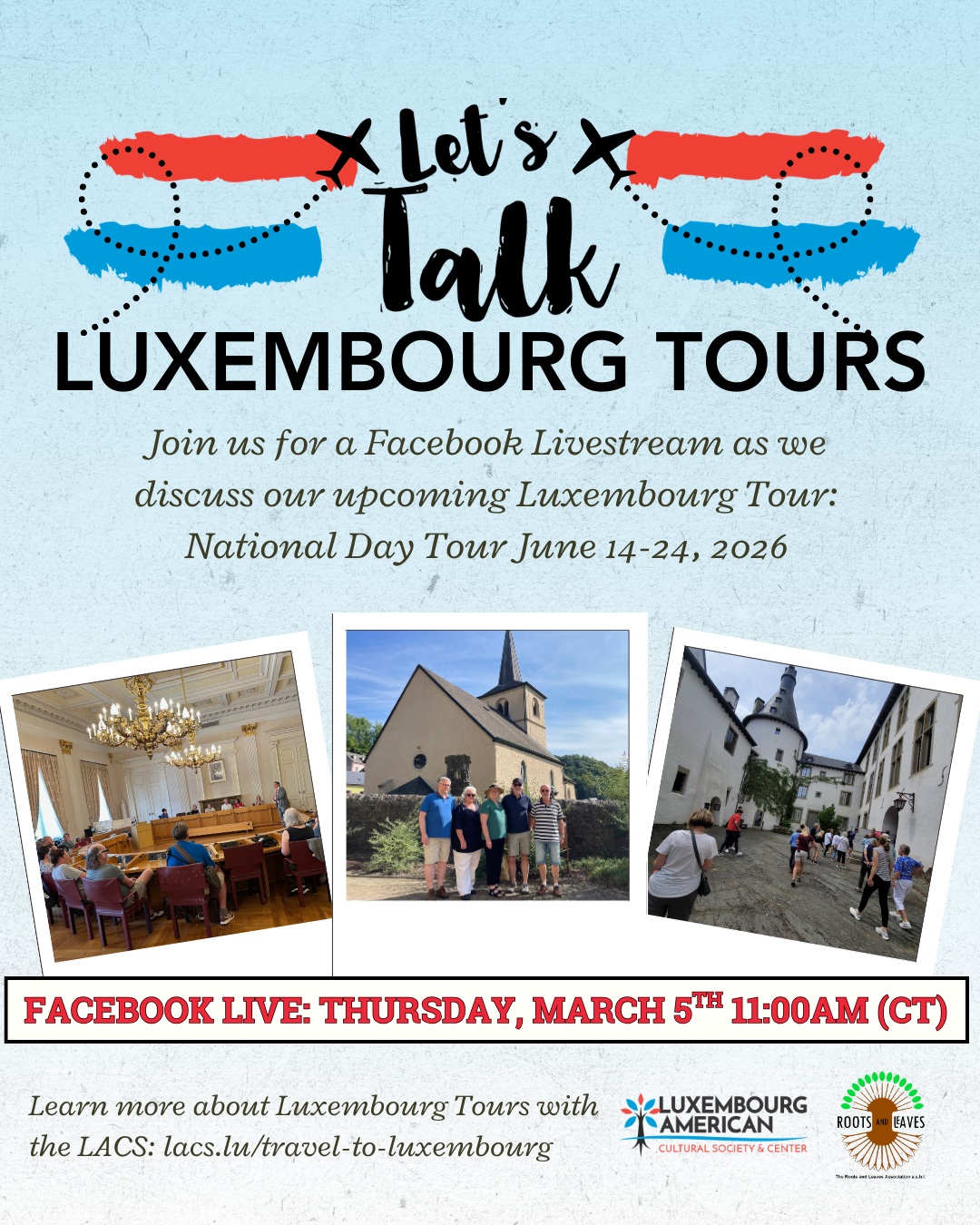 Blue to white ombre background behind Let's Talk Luxembourg tours Logo and three poloroids with a group of tour participants sitting in the Luxembourg City Chambers, standing in front of a small church, and walking through a Luxembourg Alleyway. Text, "Join us for a Facebook Livestream as we discuss our upcoming Luxembourg tour: National Day Tour June 14-24, 2026. Facebook Live Thursday, March 5th 11:00 AM (CT). Learn more about Luxembourg Tours with the LACS: lacs.lu/travel-to-luxembourg." Luxembourg American Cultural Society Logo and Roots & Leaves Association Logo.