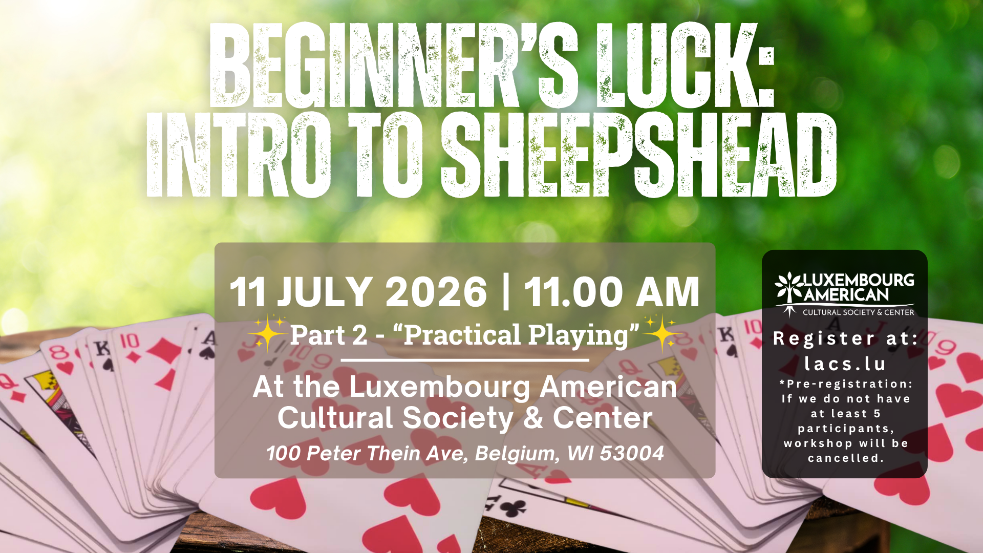 Trees and playing cards in background with text in foreground "Beginner's Luck: Intro to Sheepshead 11 July 2026 11am Part 2 Practical Playing. At the Luxembourg american Cultural Society & Center - 100 Peter Thein Avenue, Belgium, WI 53004 Luxembourg American" Cultural Society Logo with text below "Register at lacs.lu *Pre-registration: If we do not have at least 5 participants, workshop will be cancelled."